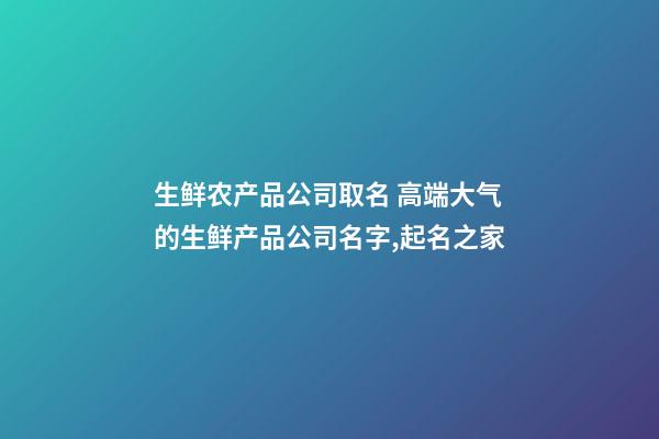 生鲜农产品公司取名 高端大气的生鲜产品公司名字,起名之家-第1张-公司起名-玄机派